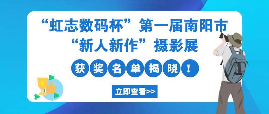 ​“虹志(zhì)數(shù)碼杯”第一(yī)屆南(nán)陽市(shì)“新人(rén)新作(zuò)”攝影(yǐng)展獲獎名單揭曉！